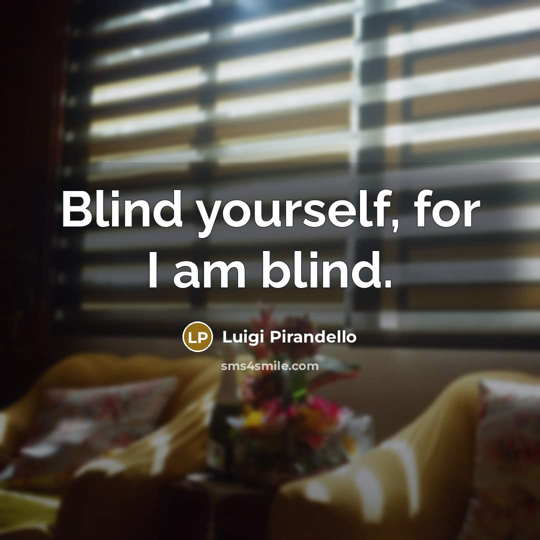 “Blind yourself, for I am blind.” quote by Luigi Pirandello