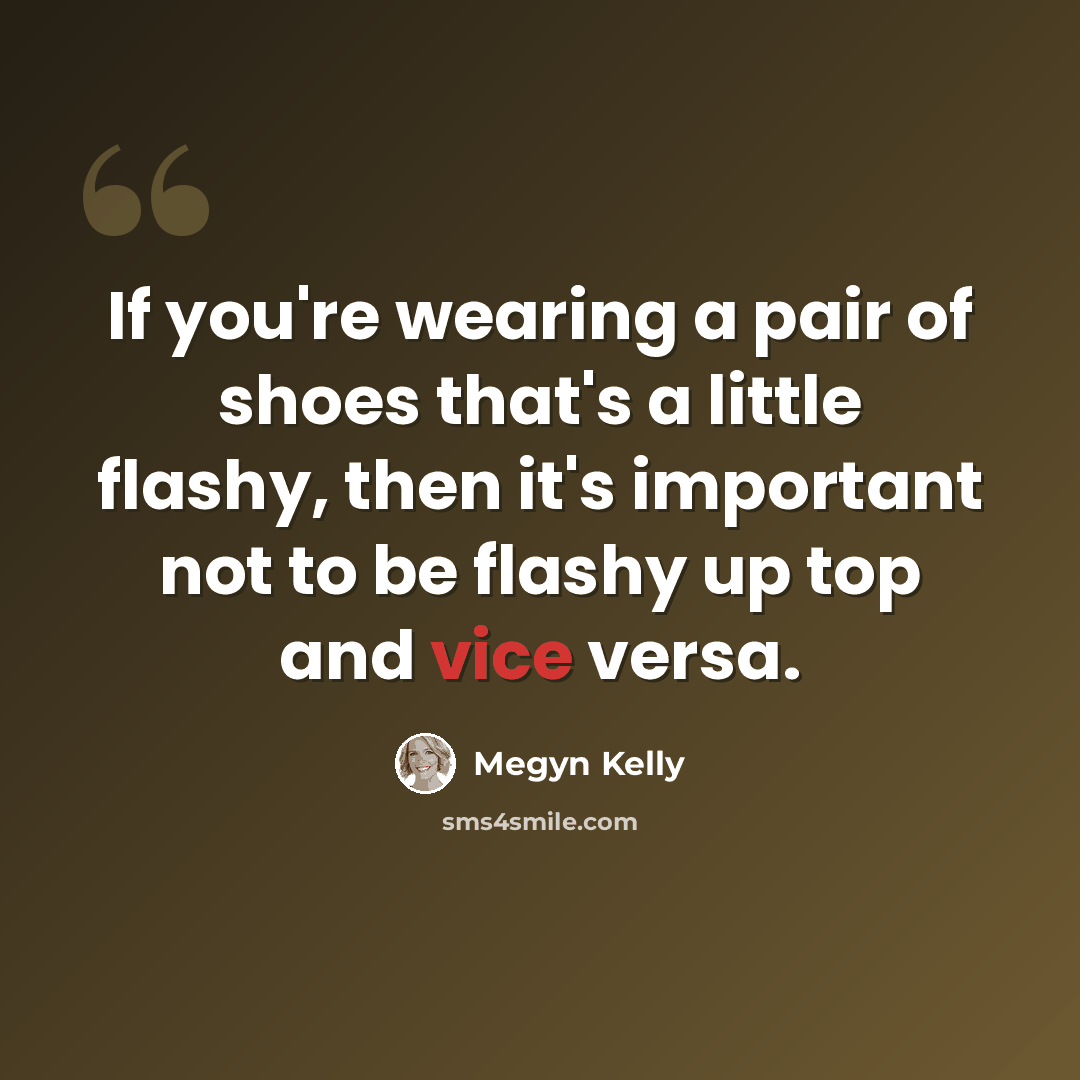 “If you're wearing a pair of shoes that's a little flashy, then it's important not to be flashy up top and vice versa.” quote by Megyn Kelly