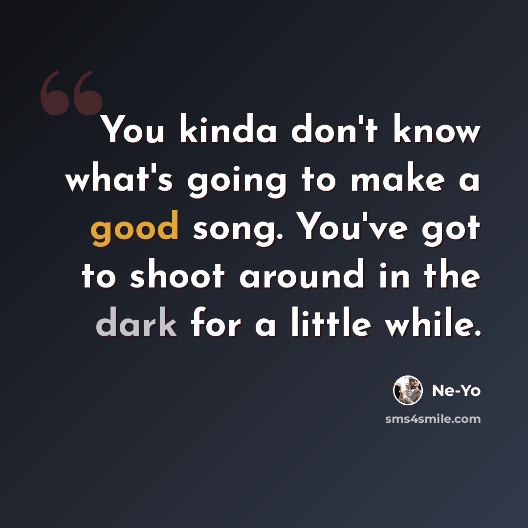 “You kinda don't know what's going to make a good song. You've got to shoot around in the dark for a little while.” quote by Ne-Yo