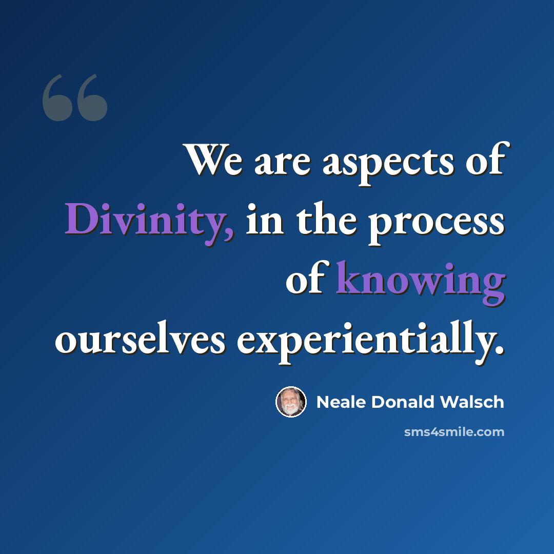 “We are aspects of Divinity, in the process of knowing ourselves experientially.” quote by Neale Donald Walsch
