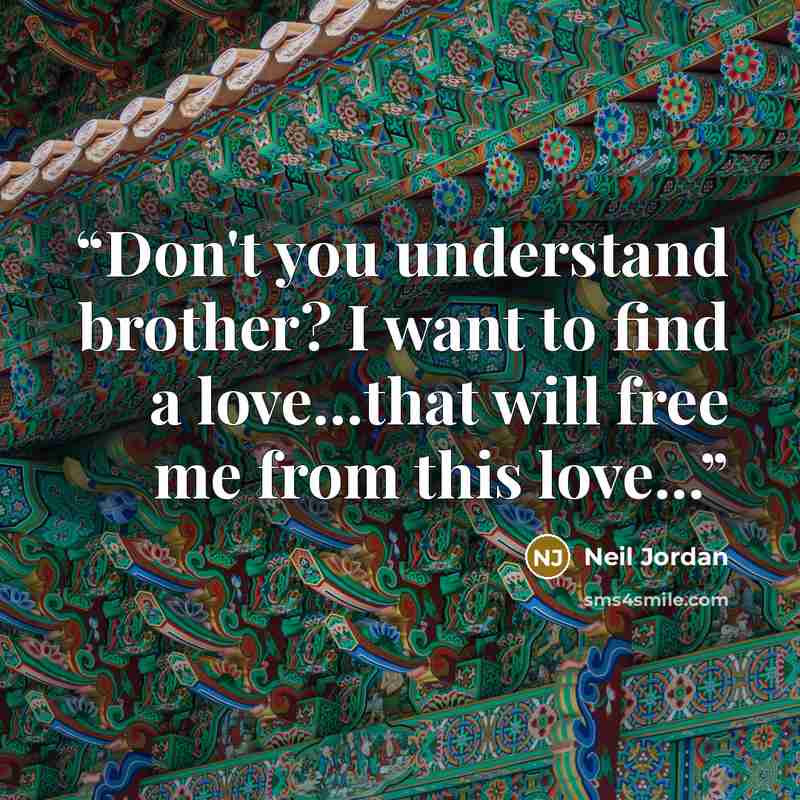 “Don't you understand brother? I want to find a love...that will free me from this love...” quote by Neil Jordan
