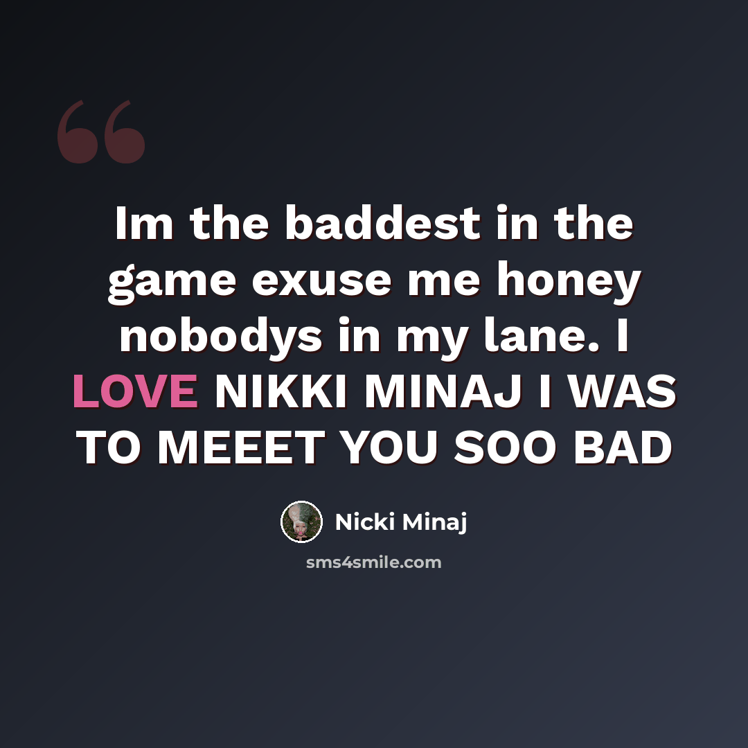“Im the baddest in the game exuse me honey nobodys in my lane. I LOVE NIKKI MINAJ I WAS TO MEEET YOU SOO BAD” quote by Nicki Minaj