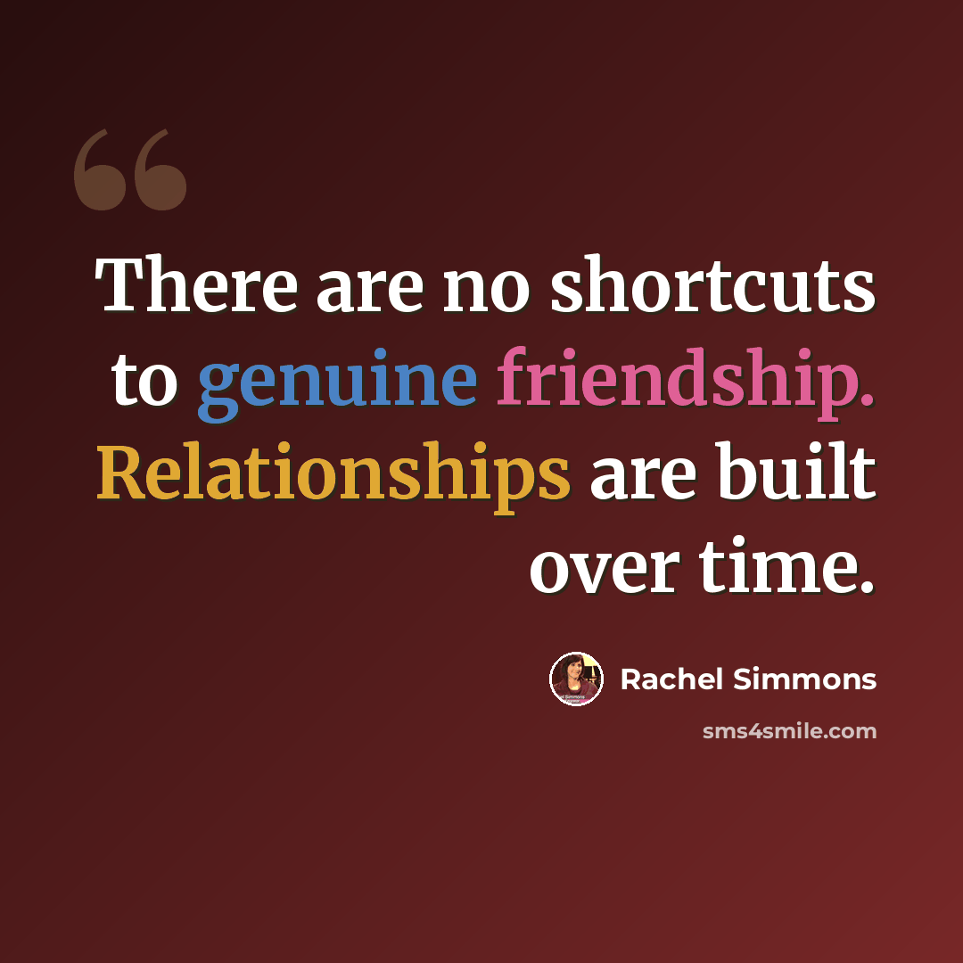 “There are no shortcuts to genuine friendship. Relationships are built over time.” quote by Rachel Simmons
