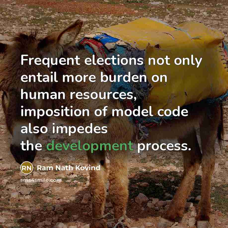 “Frequent elections not only entail more burden on human resources, imposition of model code also impedes the development process.” quote by Ram Nath Kovind