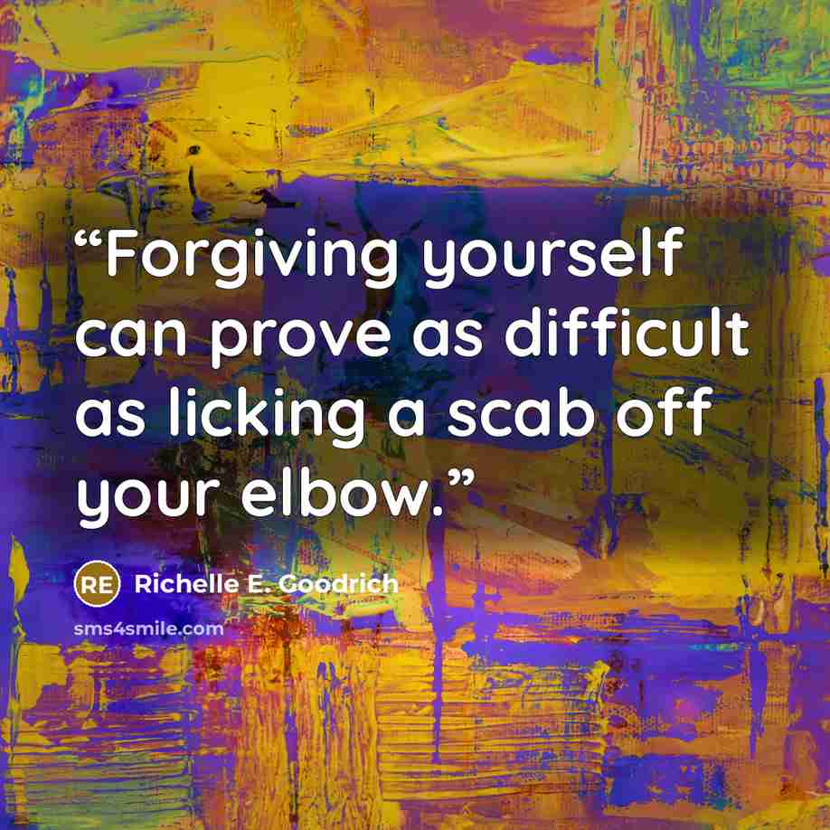“Forgiving yourself can prove as difficult as licking a scab off your elbow.” quote by Richelle E. Goodrich