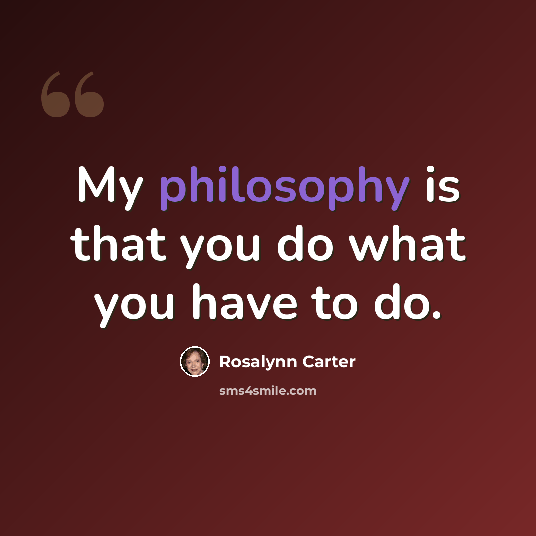 “My philosophy is that you do what you have to do.” quote by Rosalynn Carter