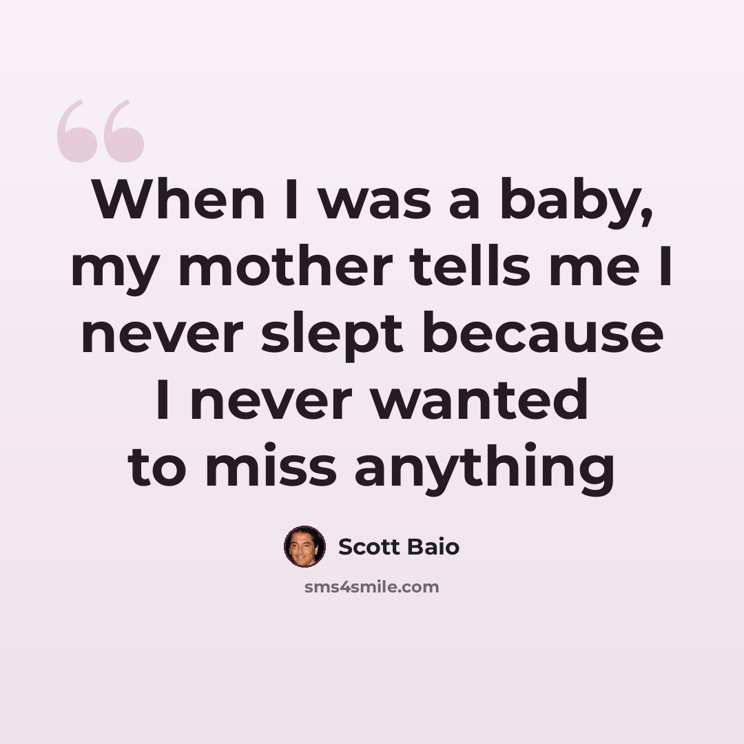 “When I was a baby, my mother tells me I never slept because I never wanted to miss anything” quote by Scott Baio