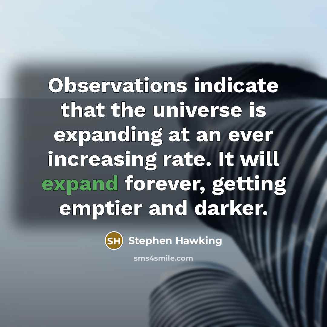 “Observations indicate that the universe is expanding at an ever increasing rate. It will expand forever, getting emptier and darker.” quote by Stephen Hawking