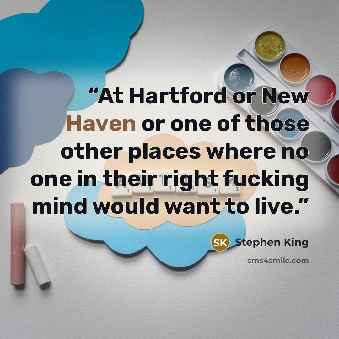“At Hartford or New Haven or one of those other places where no one in their right fucking mind would want to live.” quote by Stephen King