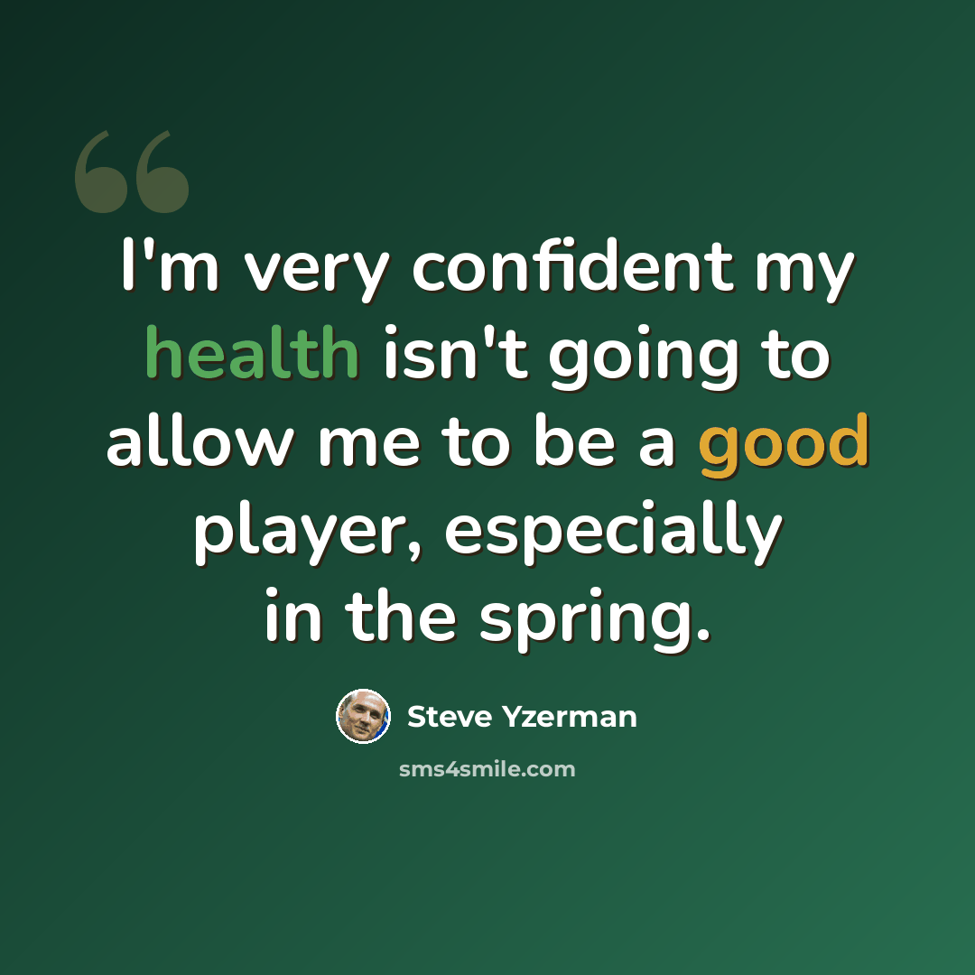 “I'm very confident my health isn't going to allow me to be a good player, especially in the spring.” quote by Steve Yzerman