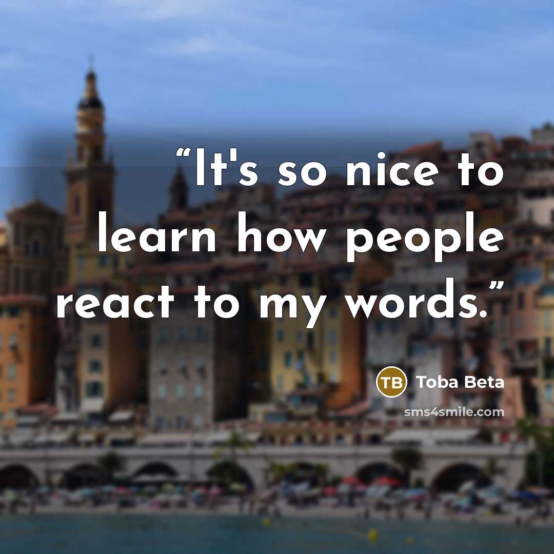 “It's so nice to learn how people react to my words.” quote by Toba Beta