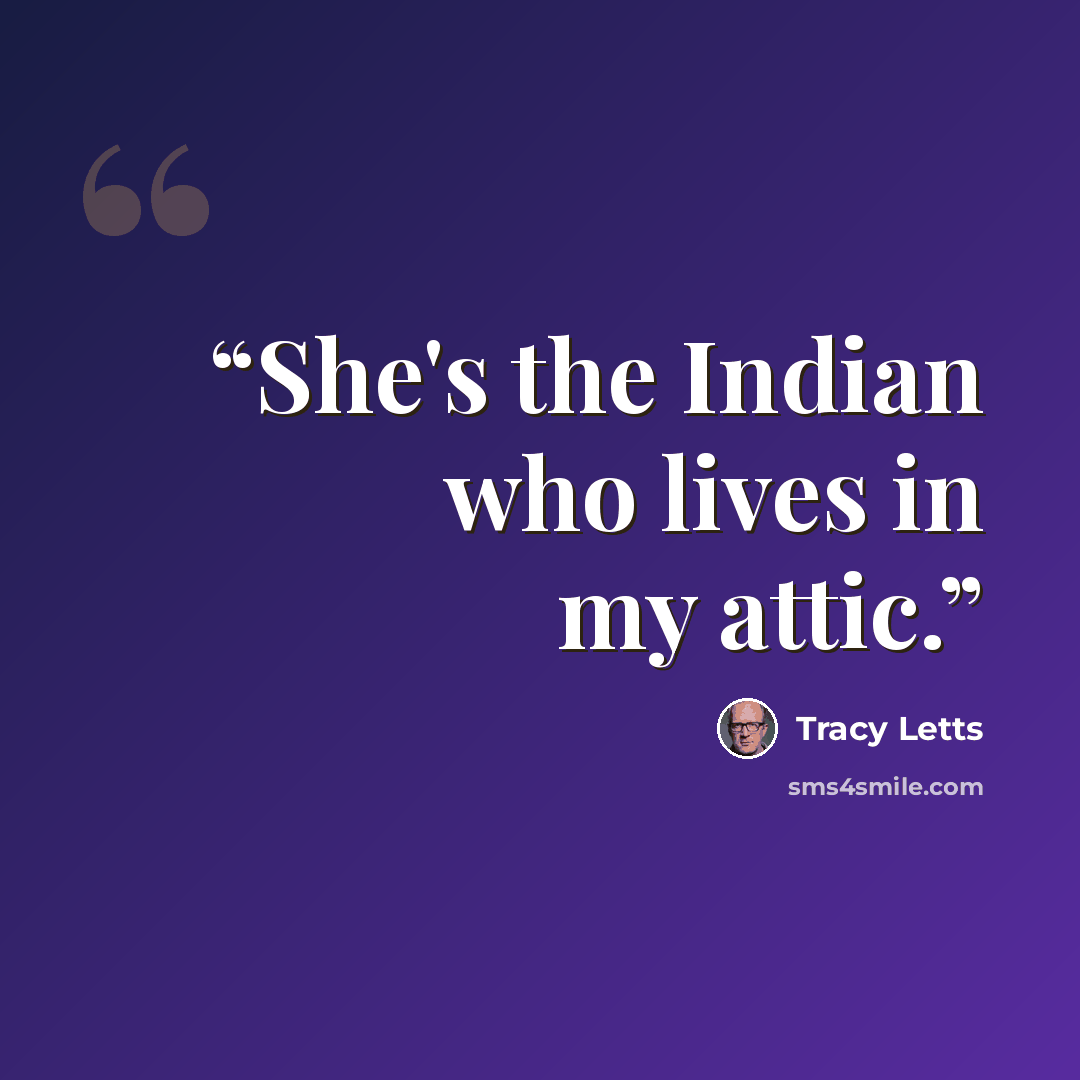 “She's the Indian who lives in my attic.” quote by Tracy Letts