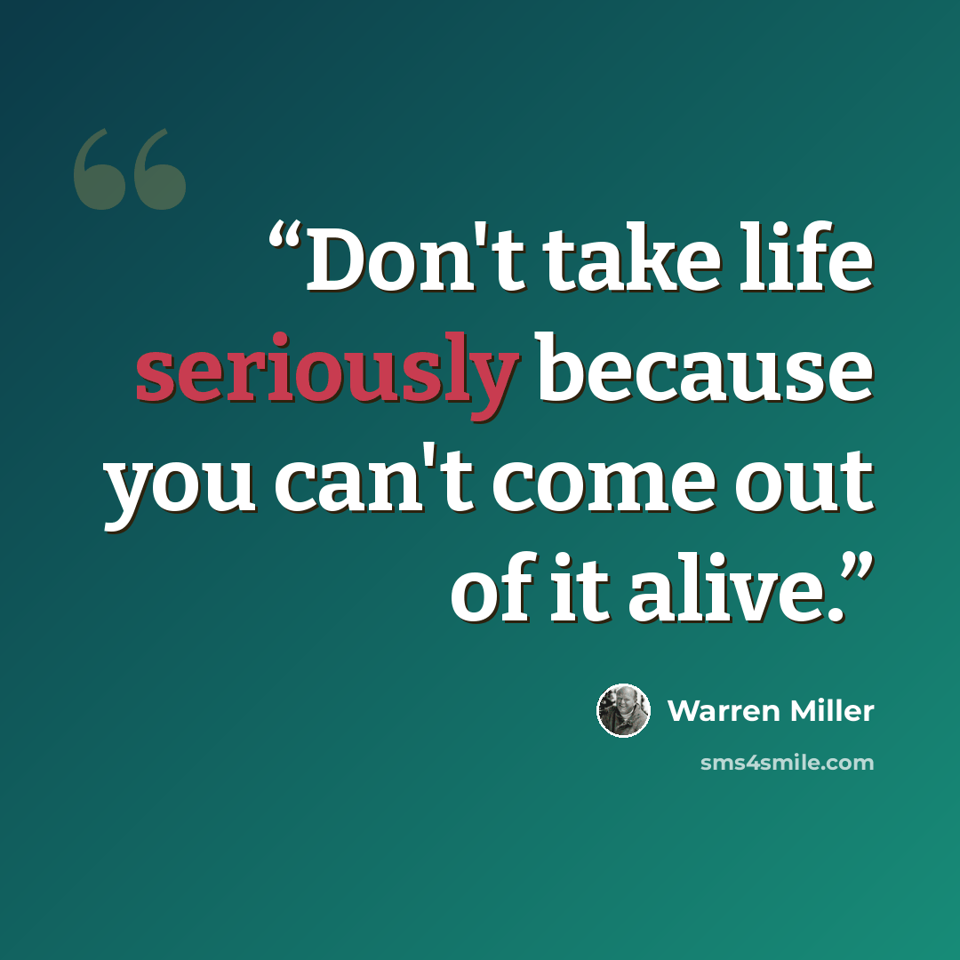 “Don't take life seriously because you can't come out of it alive.” quote by Warren Miller