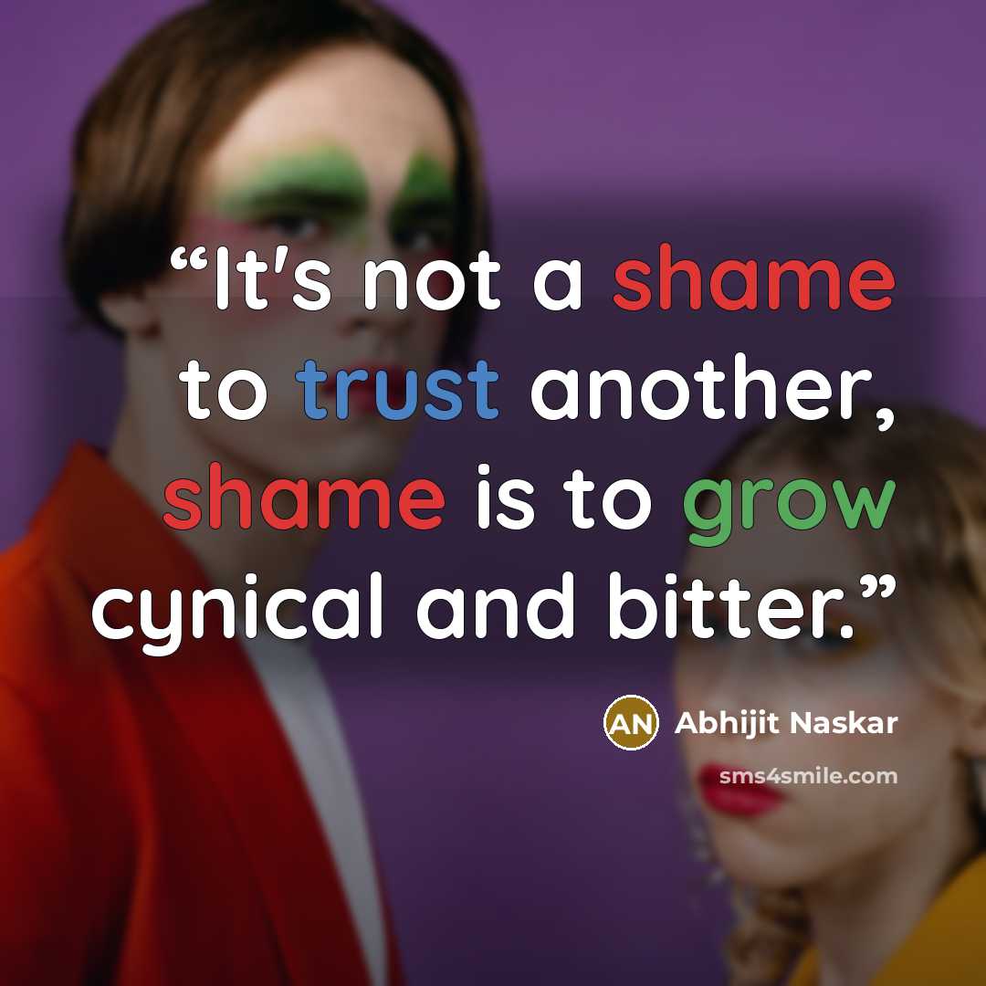 “It's not a shame to trust another, shame is to grow cynical and bitter.” quote by Abhijit Naskar