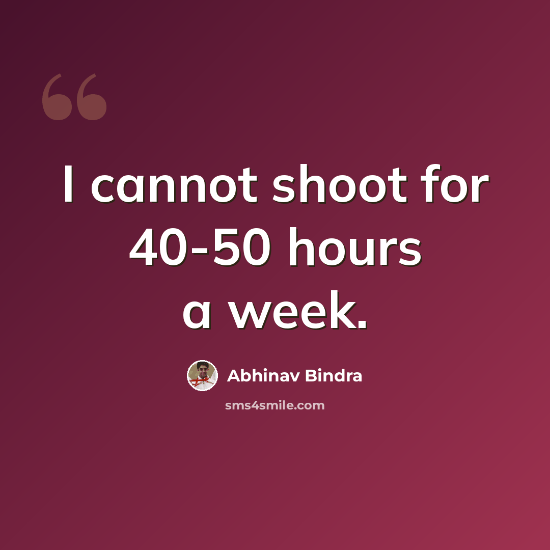 “I cannot shoot for 40-50 hours a week.” quote by Abhinav Bindra