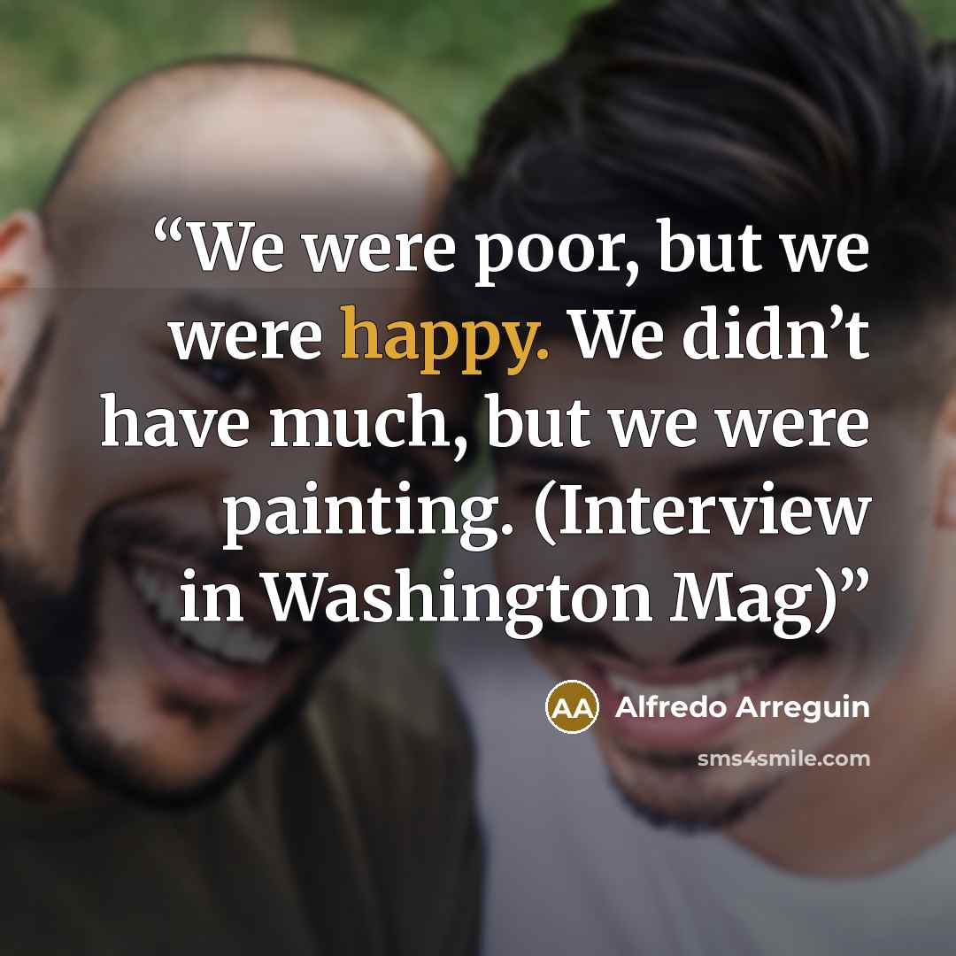 “We were poor, but we were happy. We didn’t have much, but we were painting. (Interview in Washington Mag)” quote by Alfredo Arreguin