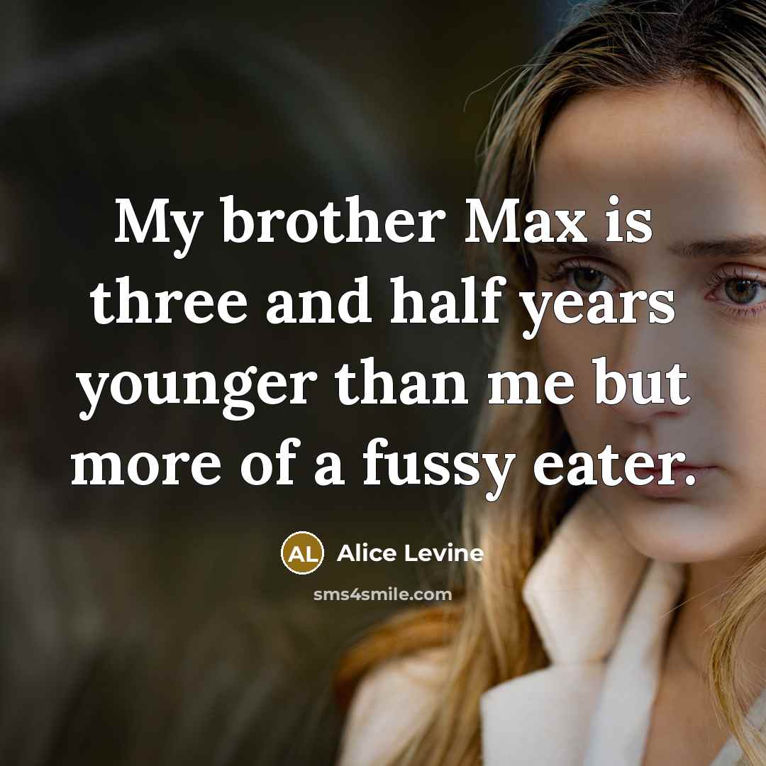 “My brother Max is three and half years younger than me but more of a fussy eater.” quote by Alice Levine