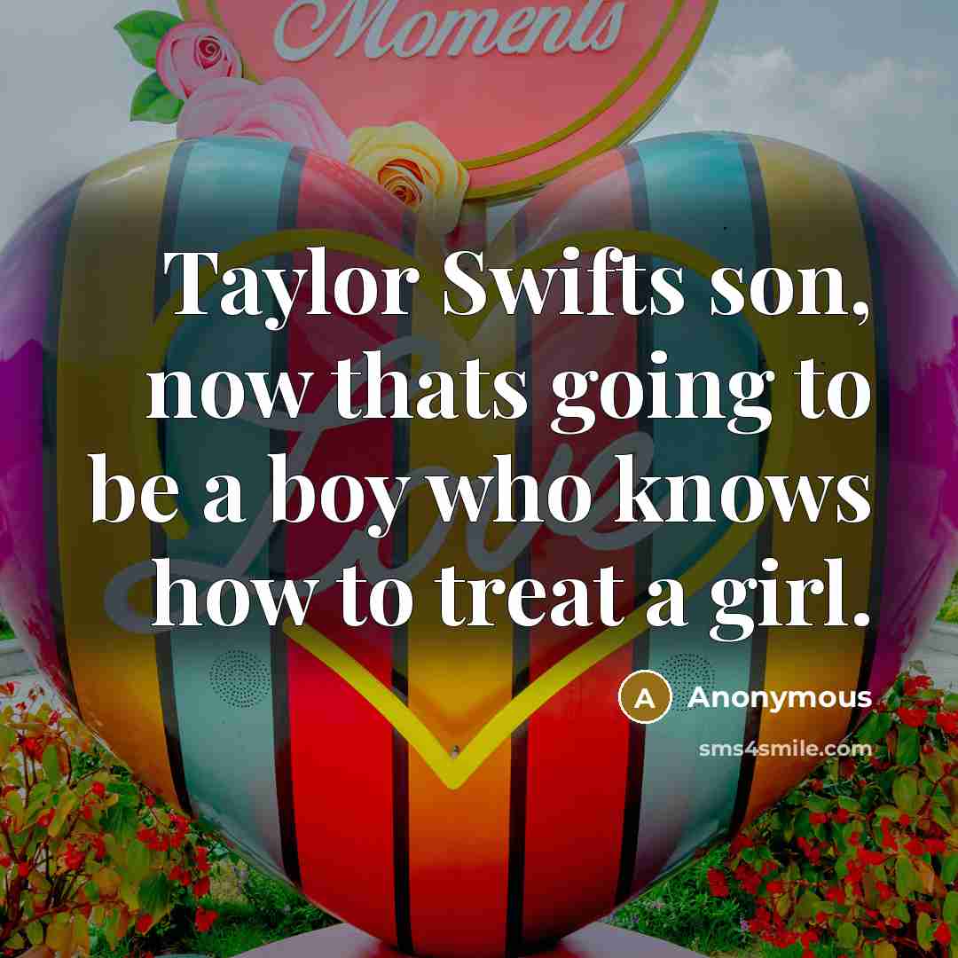 “Taylor Swifts son, now thats going to be a boy who knows how to treat a girl.” quote by Anonymous