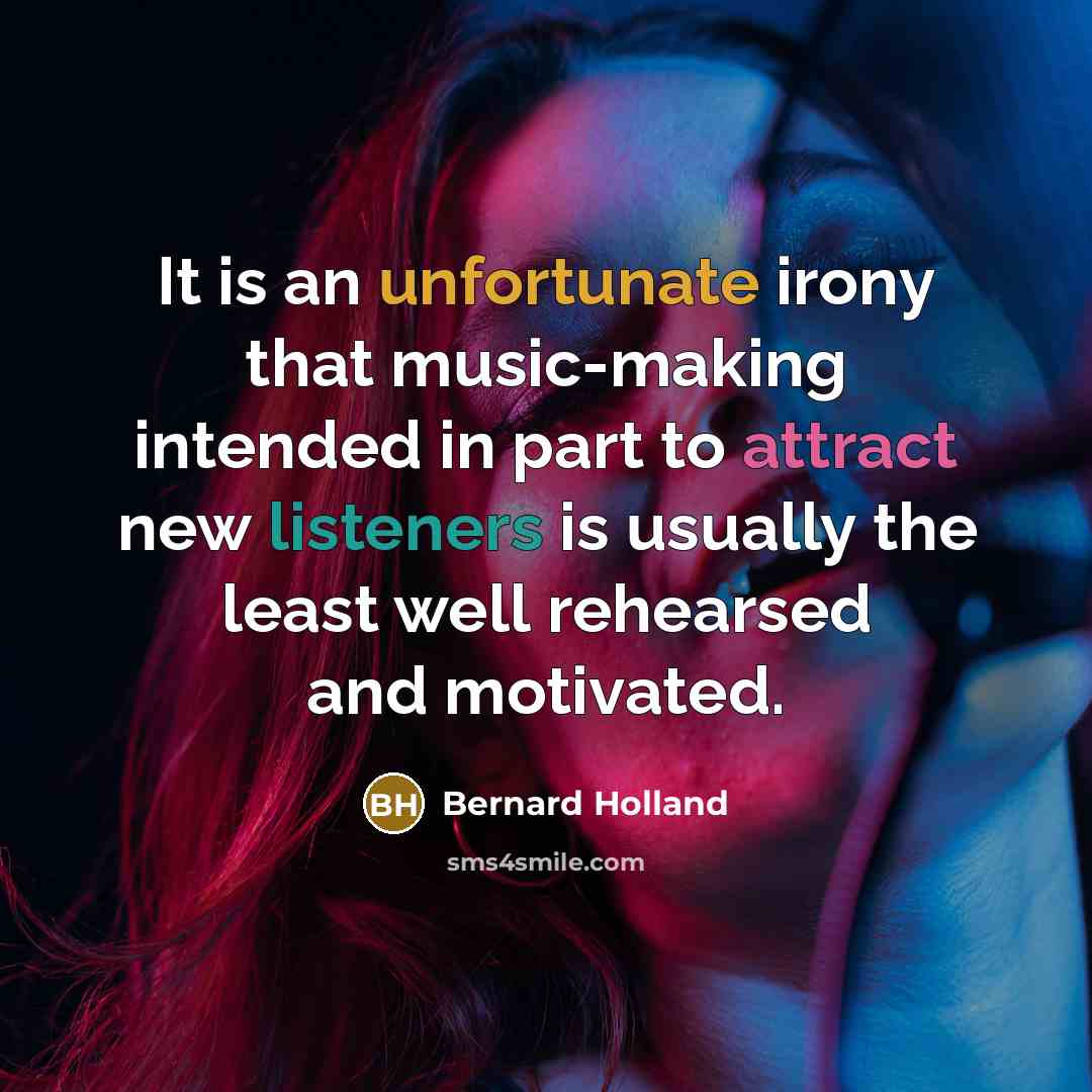 “It is an unfortunate irony that music-making intended in part to attract new listeners is usually the least well rehearsed and motivated.” quote by Bernard Holland