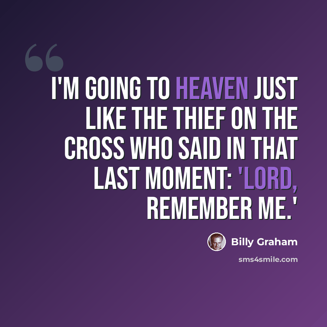 “I'm going to Heaven just like the thief on the cross who said in that last moment: 'Lord, remember me.'” quote by Billy Graham