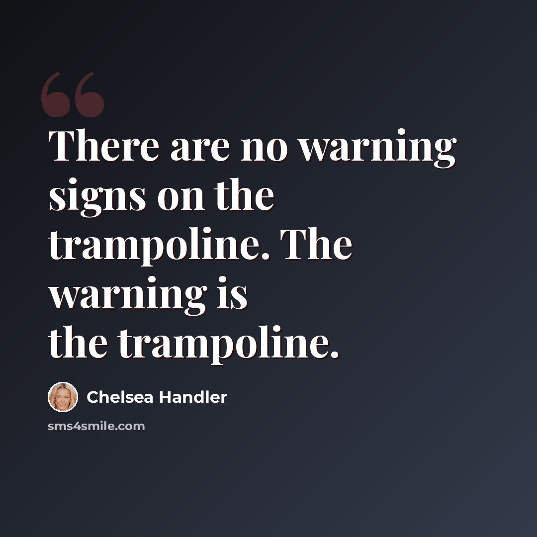 “There are no warning signs on the trampoline. The warning is the trampoline.” quote by Chelsea Handler