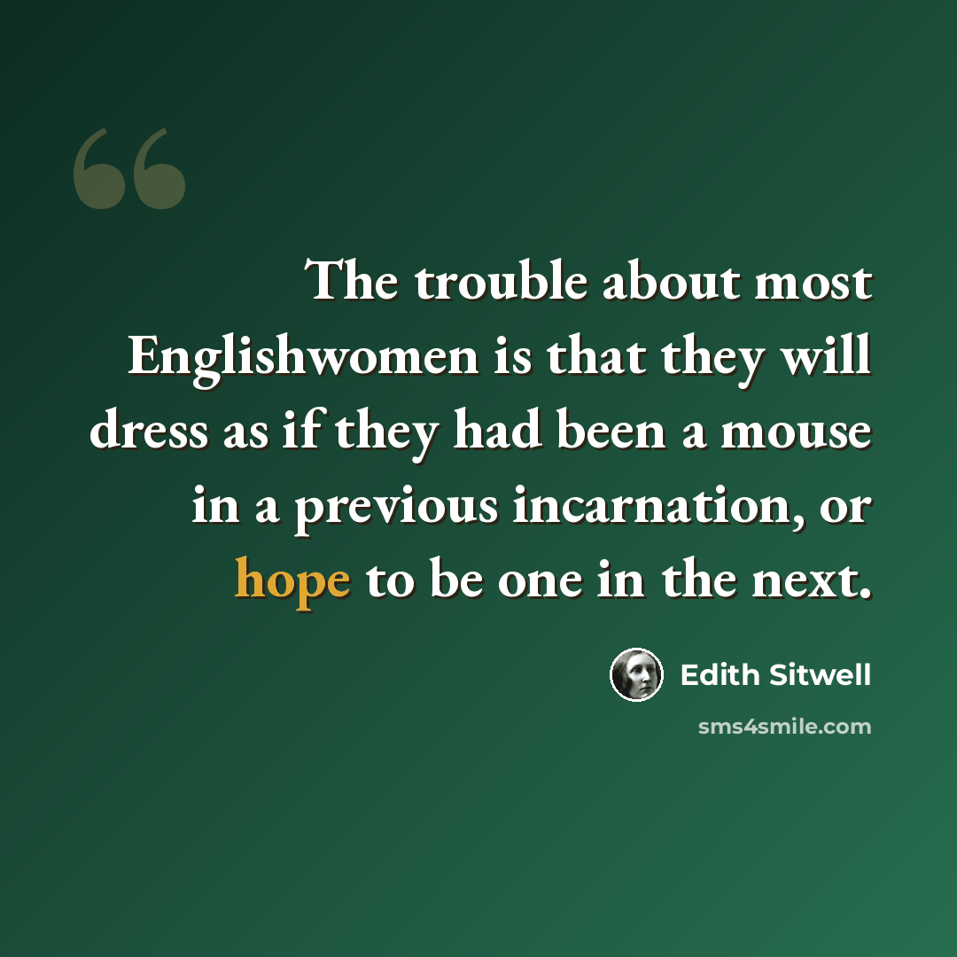 “The trouble about most Englishwomen is that they will dress as if they had been a mouse in a previous incarnation, or hope to be one in the next.” quote by Edith Sitwell