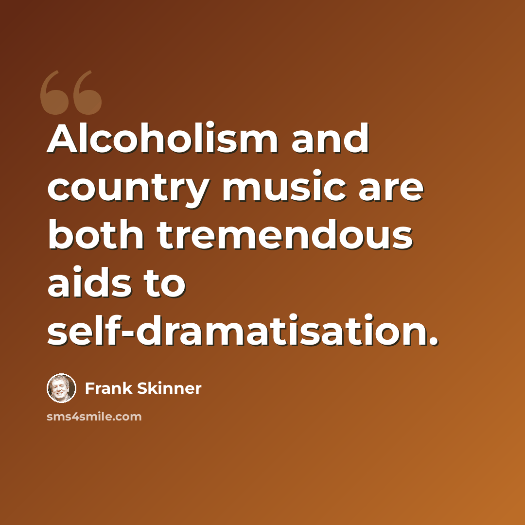 “Alcoholism and country music are both tremendous aids to self-dramatisation.” quote by Frank Skinner