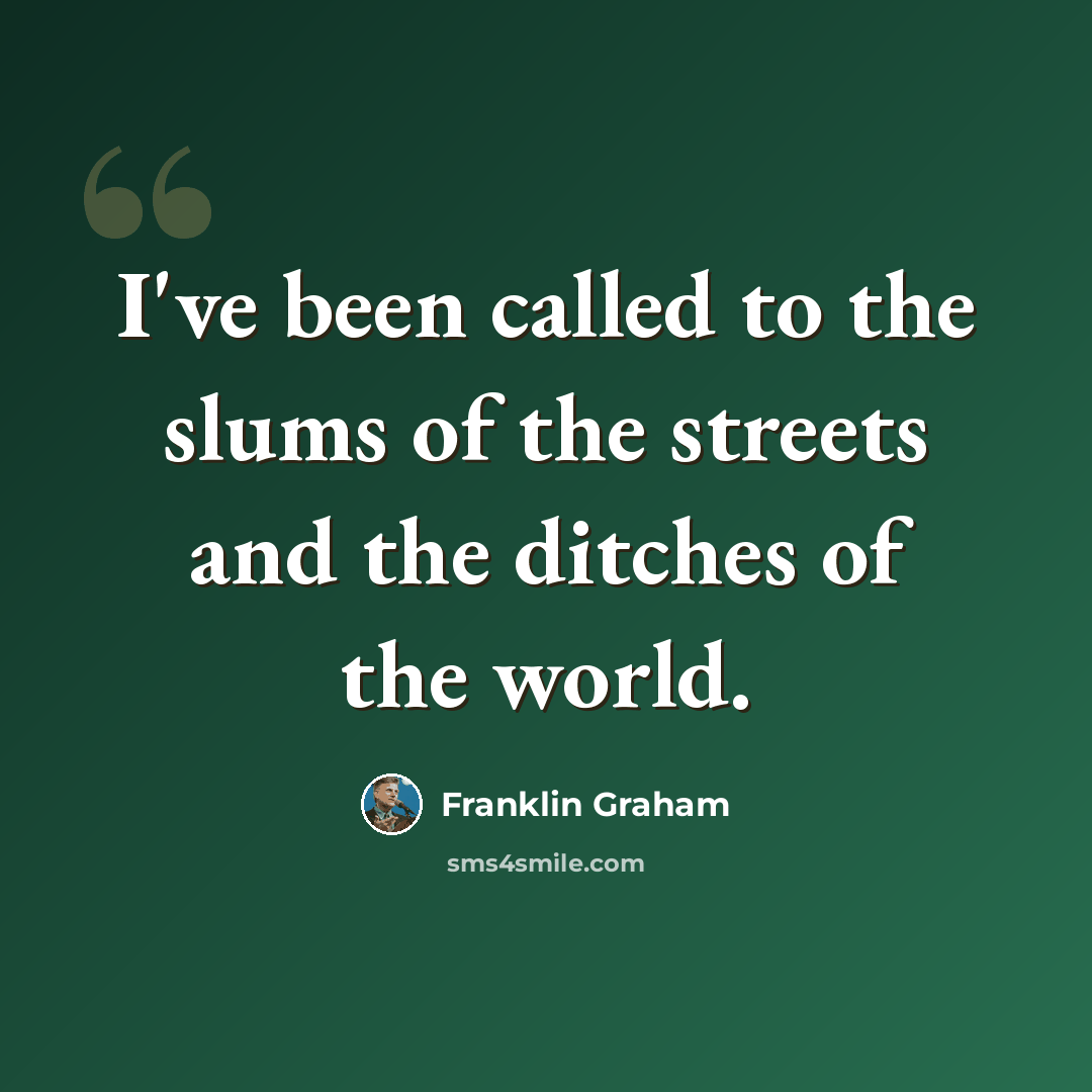 “I've been called to the slums of the streets and the ditches of the world.” quote by Franklin Graham