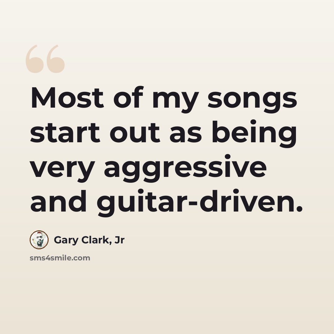 “Most of my songs start out as being very aggressive and guitar-driven.” quote by Gary Clark, Jr