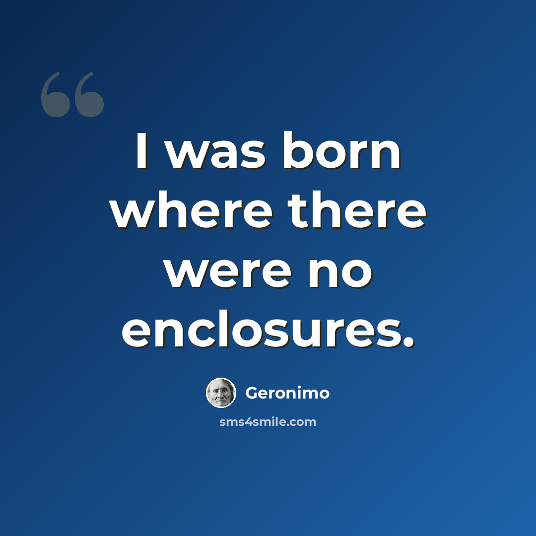 “I was born where there were no enclosures.” quote by Geronimo
