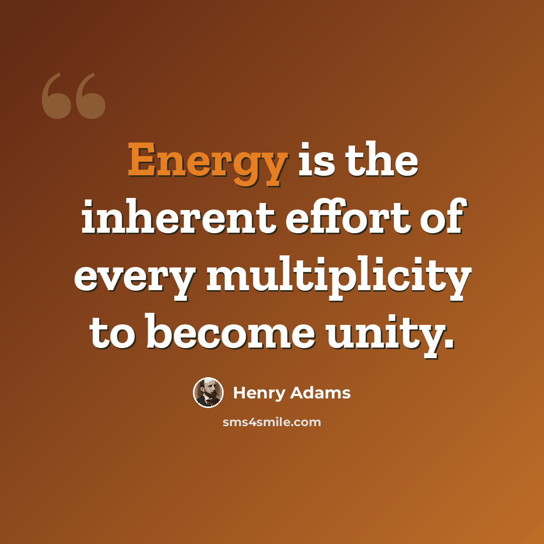 “Energy is the inherent effort of every multiplicity to become unity.” quote by Henry Adams