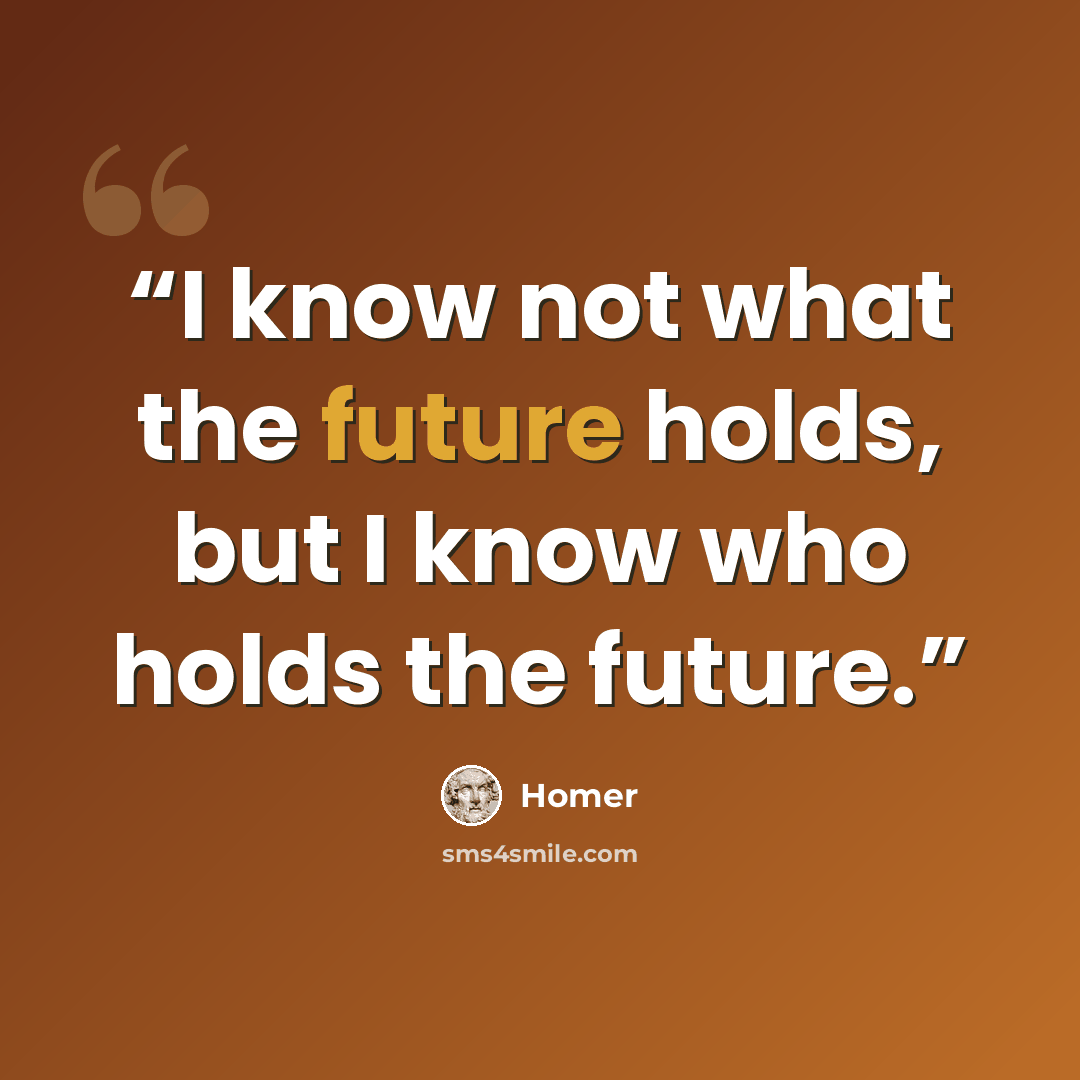 “I know not what the future holds, but I know who holds the future.” quote by Homer