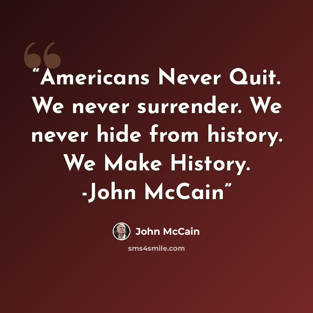 “Americans Never Quit. We never surrender. We never hide from history. We Make History. -John McCain” quote by John McCain