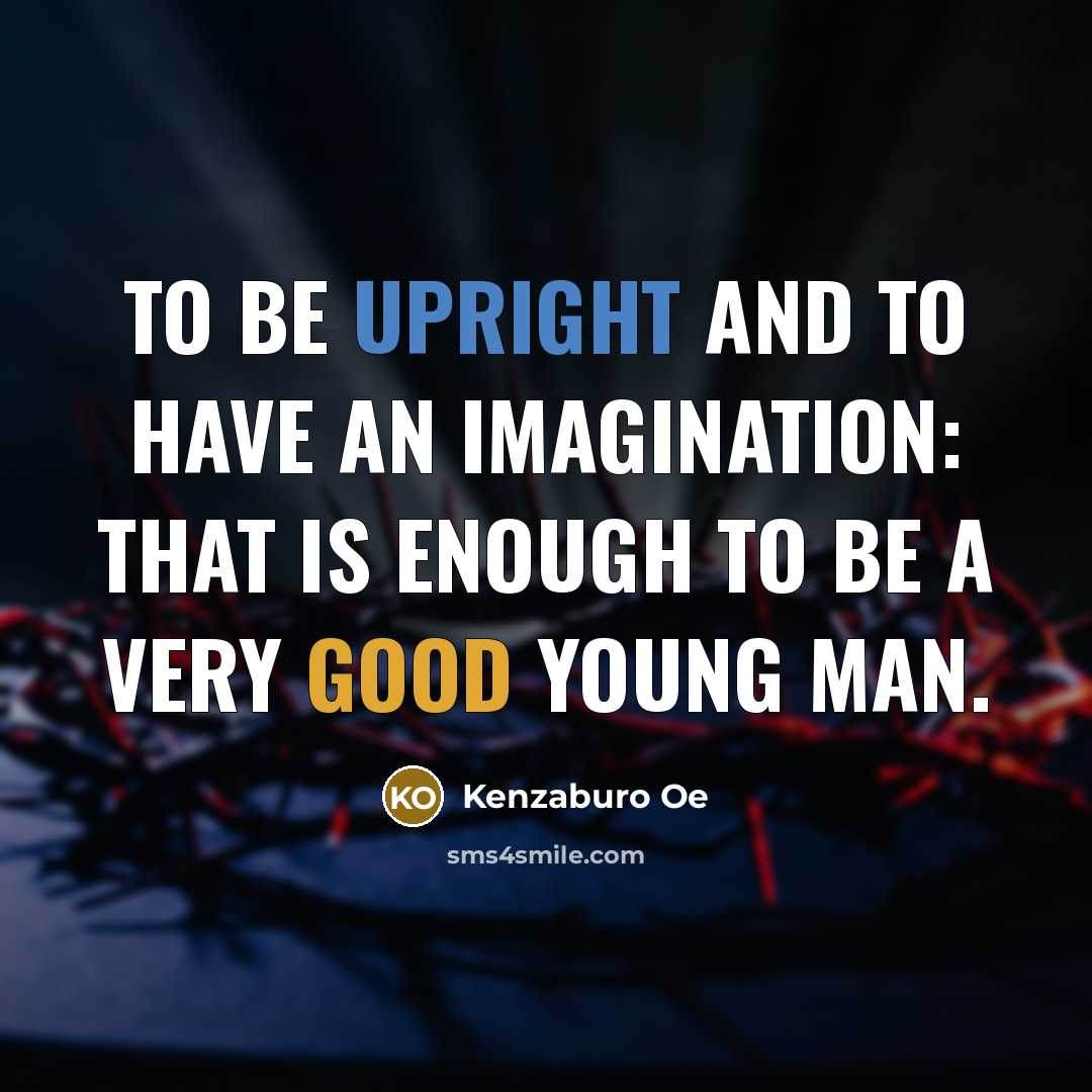 “To be upright and to have an imagination: that is enough to be a very good young man.” quote by Kenzaburo Oe