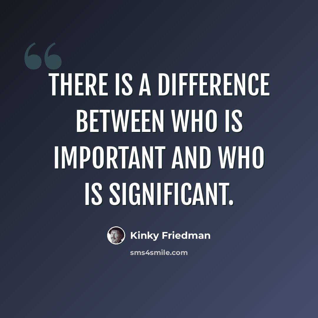 “There is a difference between who is important and who is significant.” quote by Kinky Friedman