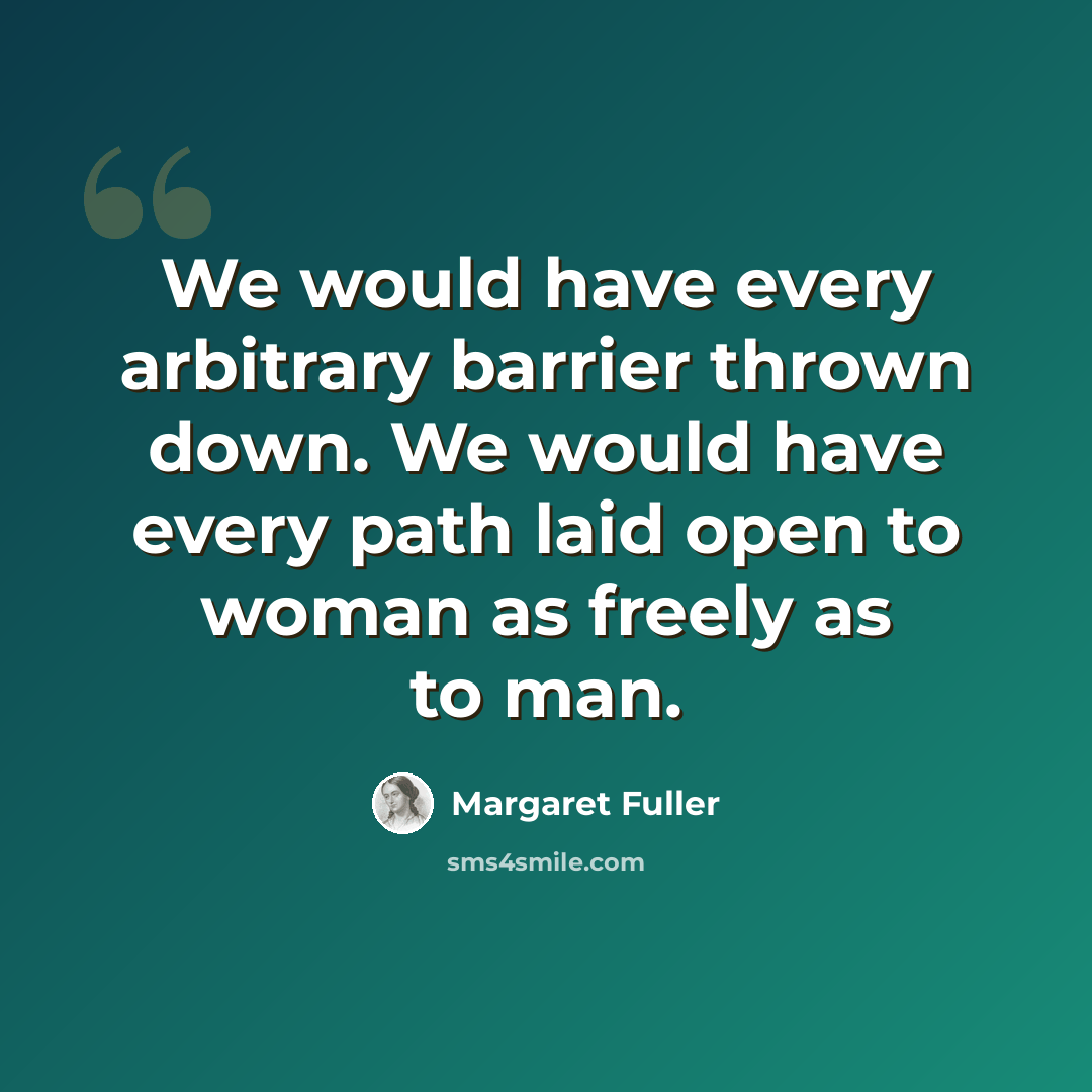 “We would have every arbitrary barrier thrown down. We would have every path laid open to woman as freely as to man.” quote by Margaret Fuller