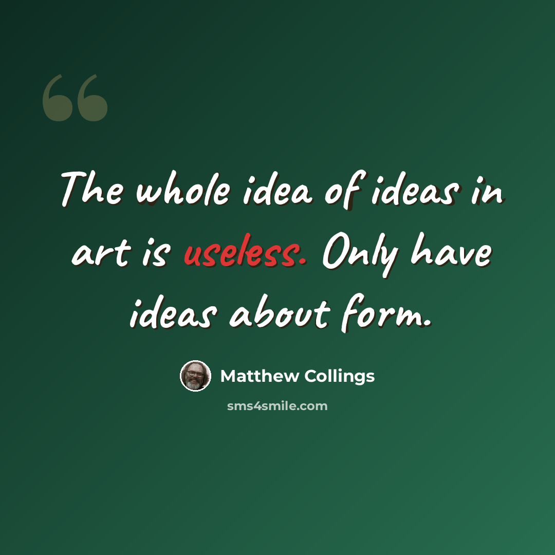 “The whole idea of ideas in art is useless. Only have ideas about form.” quote by Matthew Collings