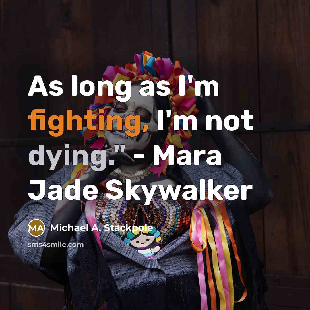 “As long as I'm fighting, I'm not dying." - Mara Jade Skywalker” quote by Michael A. Stackpole
