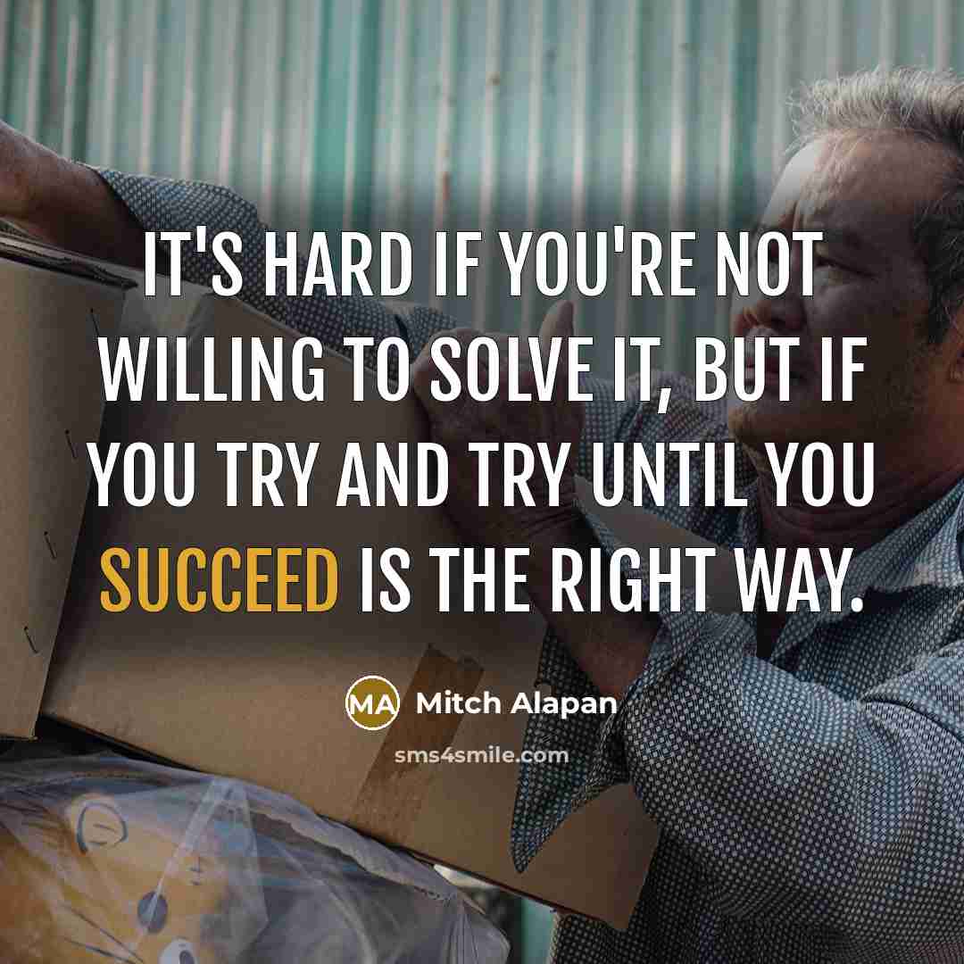 “It's hard if you're not willing to solve it, but if you try and try until you succeed is the right way.” quote by Mitch Alapan