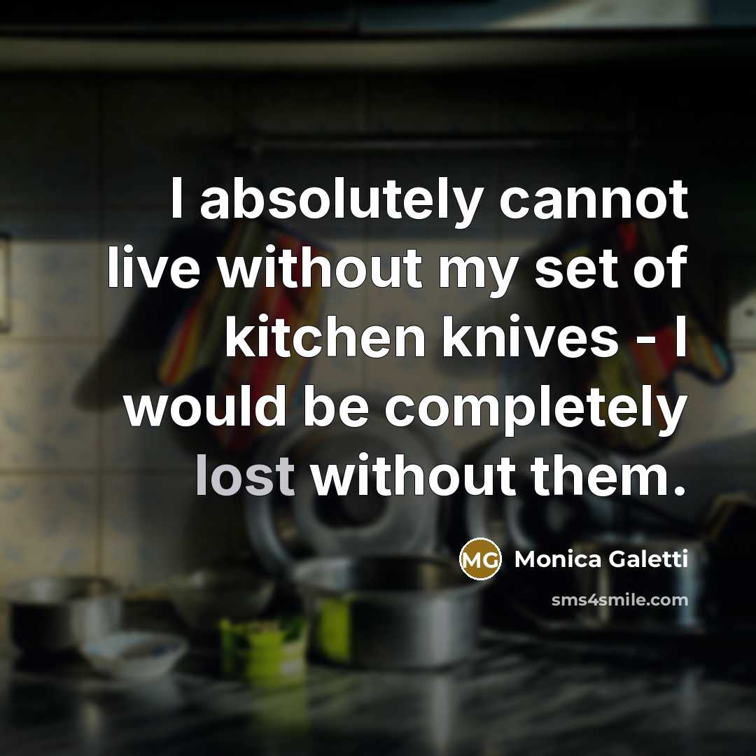 “I absolutely cannot live without my set of kitchen knives - I would be completely lost without them.” quote by Monica Galetti