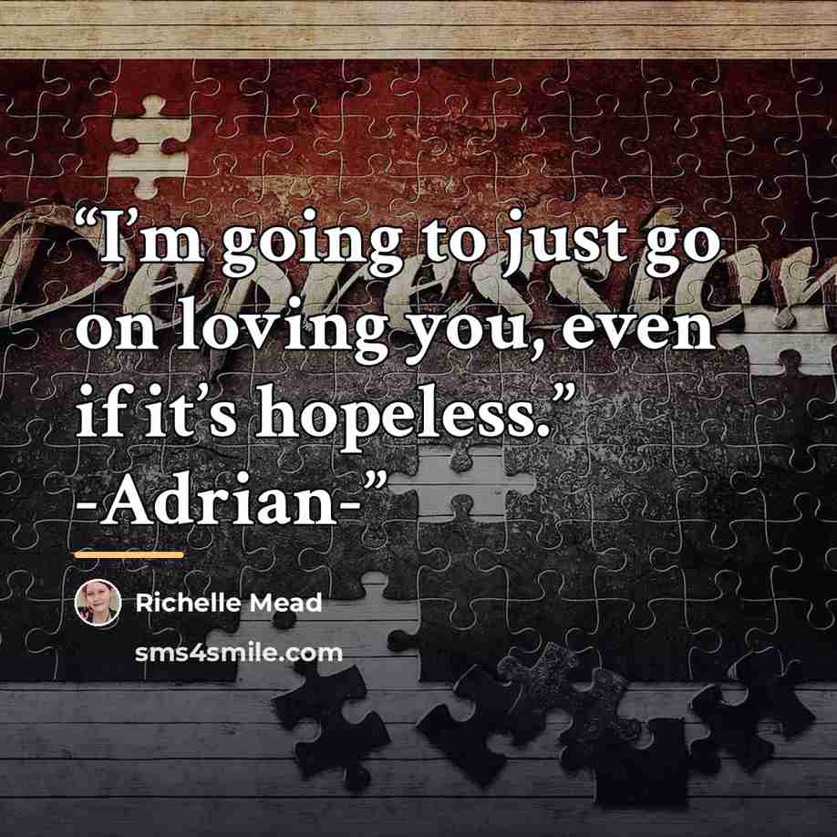 “I’m going to just go on loving you, even if it’s hopeless.” -Adrian-” quote by Richelle Mead