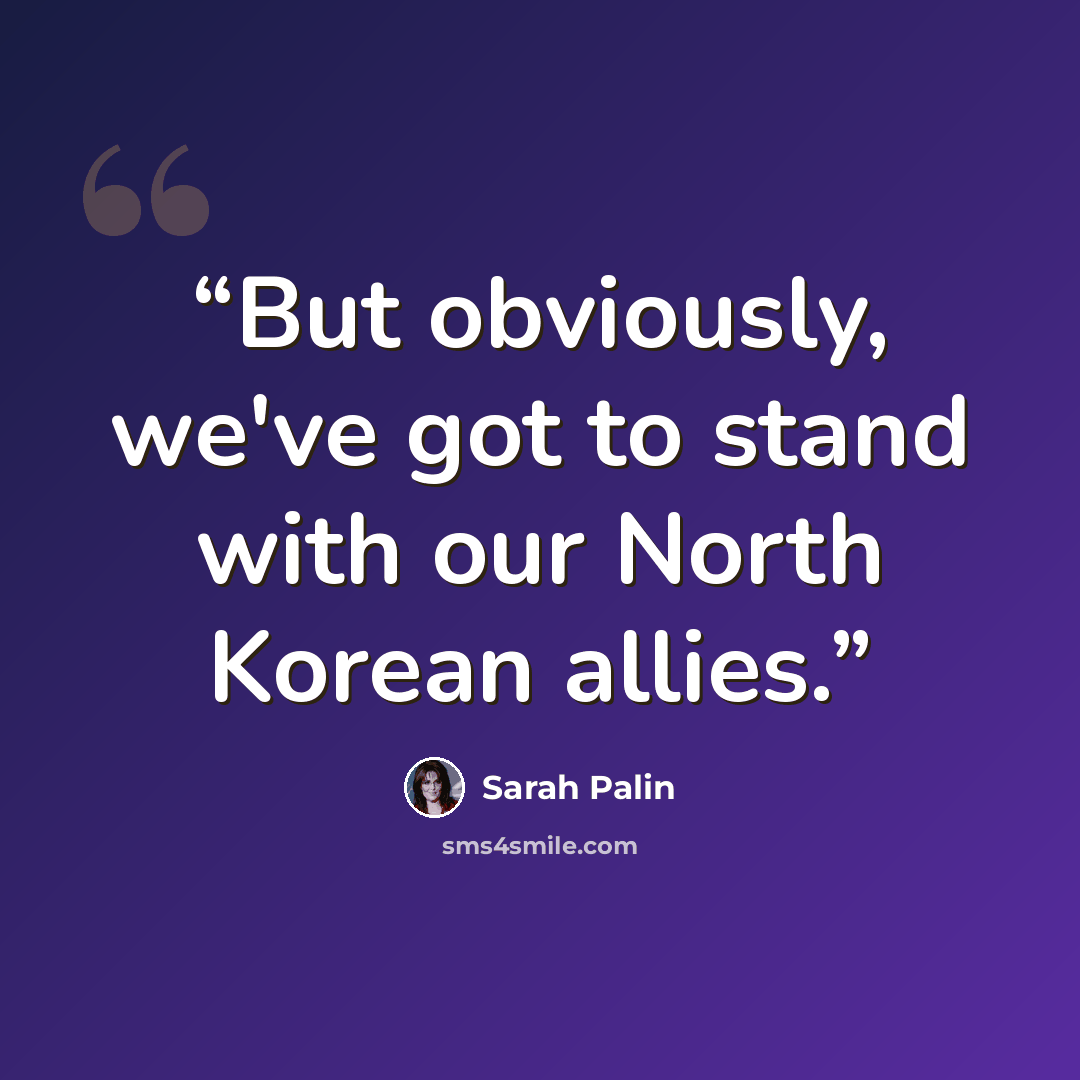“But obviously, we've got to stand with our North Korean allies.” quote by Sarah Palin