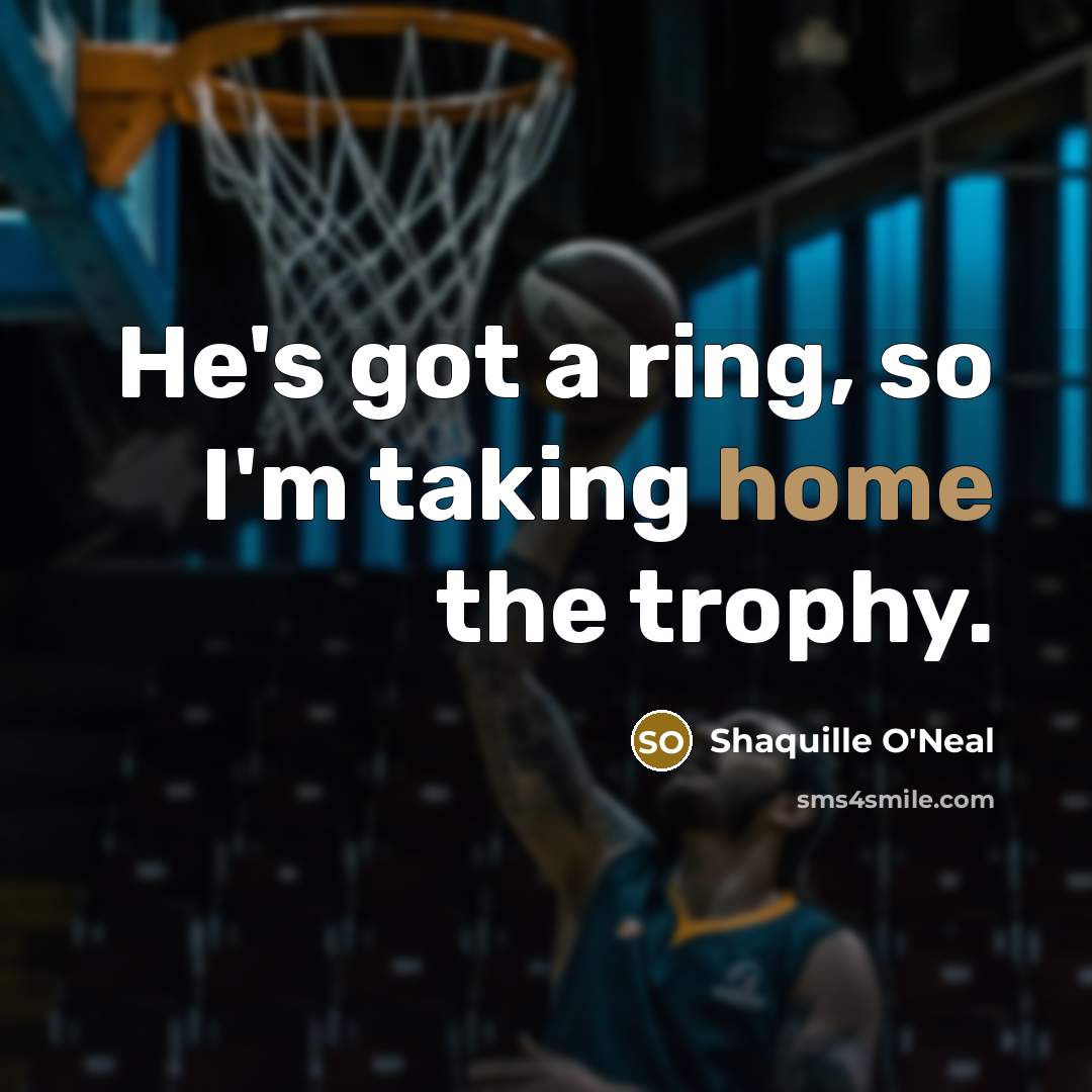 “He's got a ring, so I'm taking home the trophy.” quote by Shaquille O'Neal