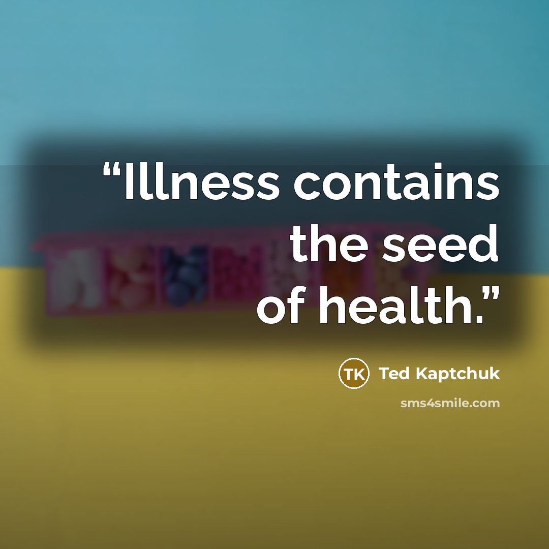 “Illness contains the seed of health.” quote by Ted Kaptchuk