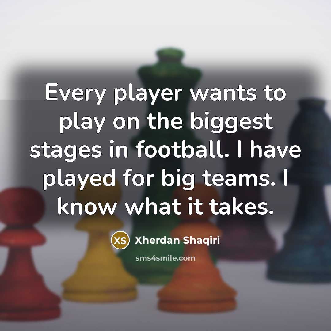 “Every player wants to play on the biggest stages in football. I have played for big teams. I know what it takes.” quote by Xherdan Shaqiri