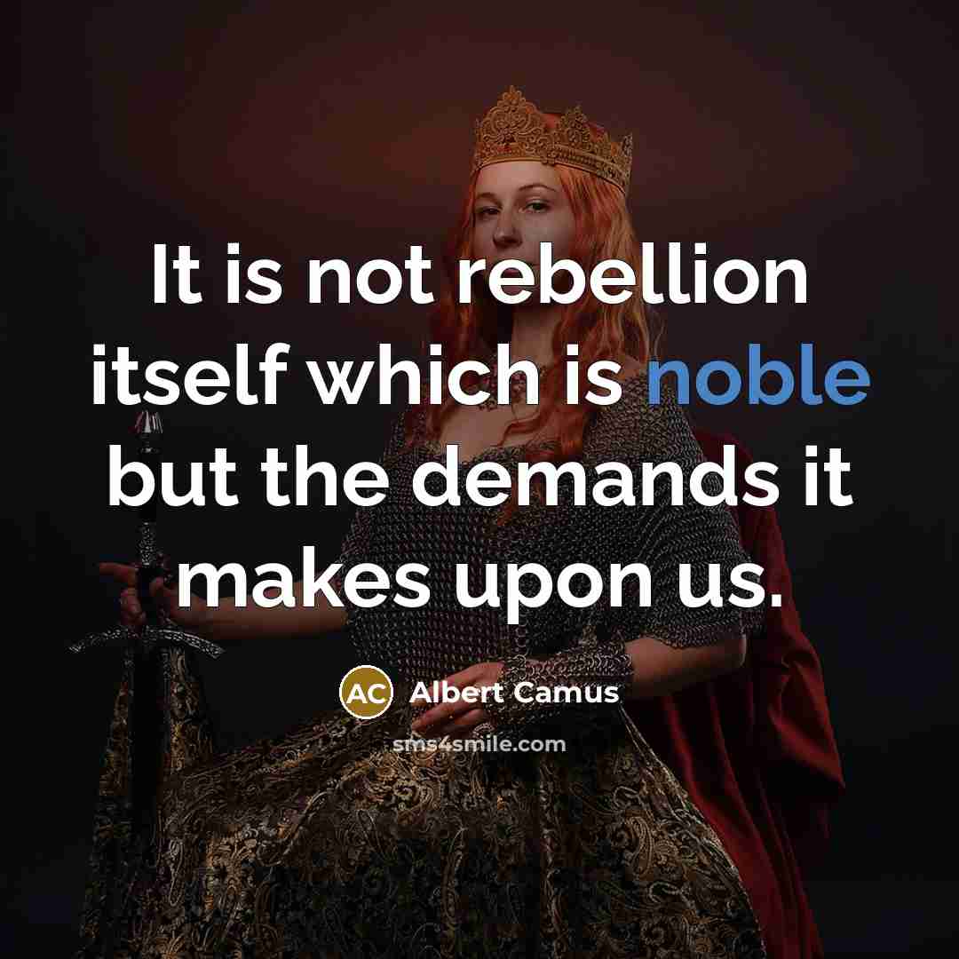“It is not rebellion itself which is noble but the demands it makes upon us.” quote by Albert Camus