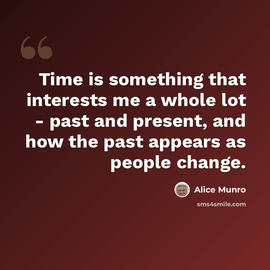 “Time is something that interests me a whole lot - past and present, and how the past appears as people change.” quote by Alice Munro