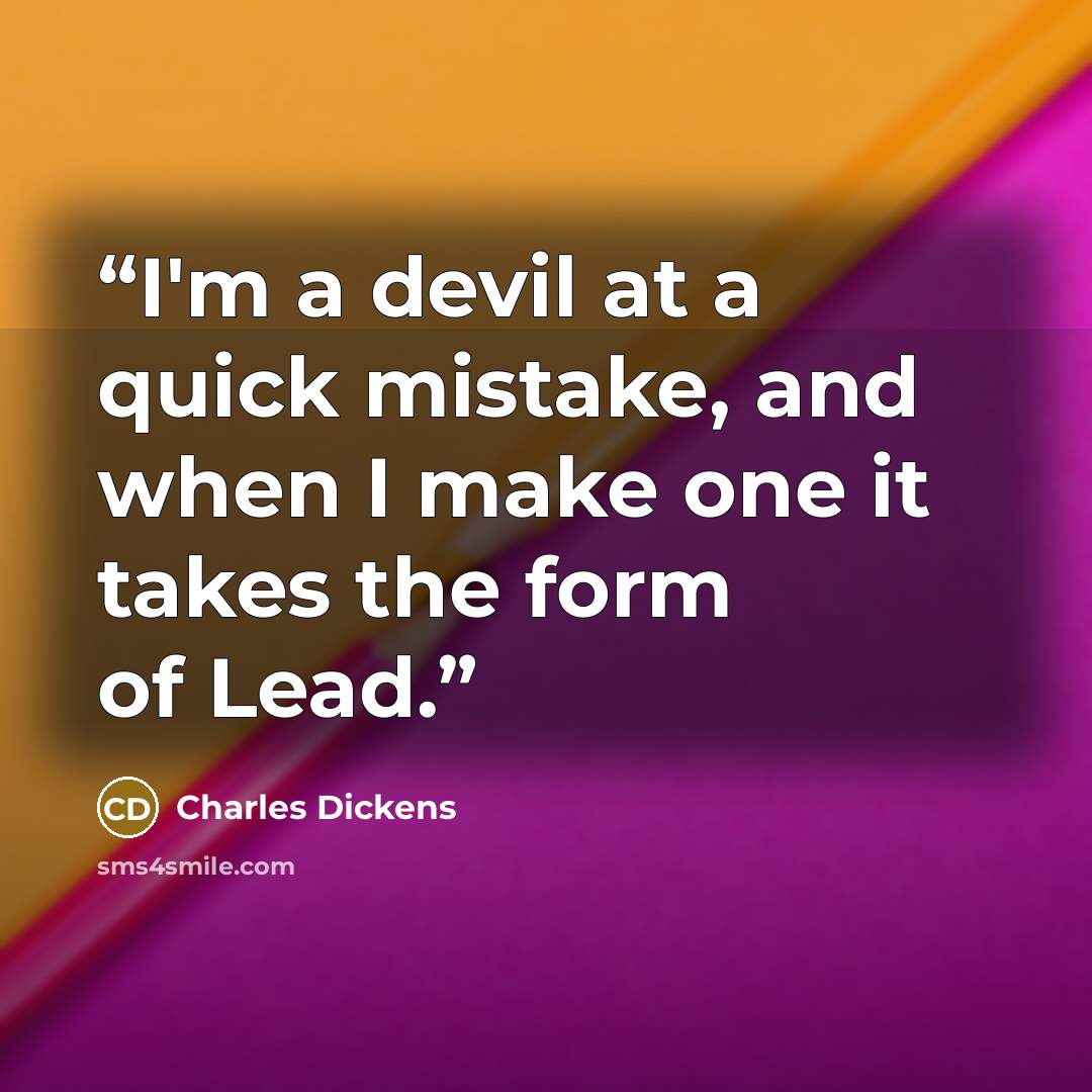 “I'm a devil at a quick mistake, and when I make one it takes the form of Lead.” quote by Charles Dickens