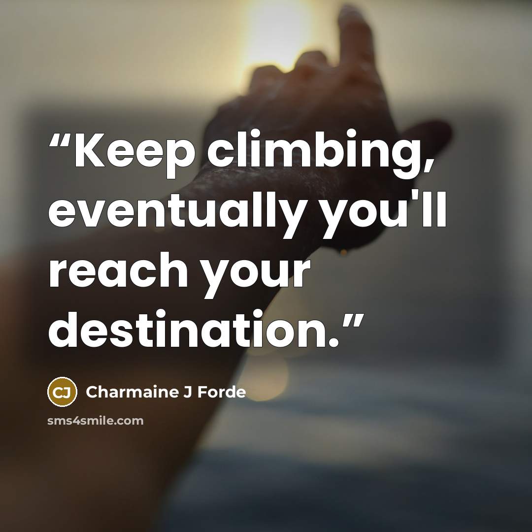 “Keep climbing, eventually you'll reach your destination.” quote by Charmaine J Forde