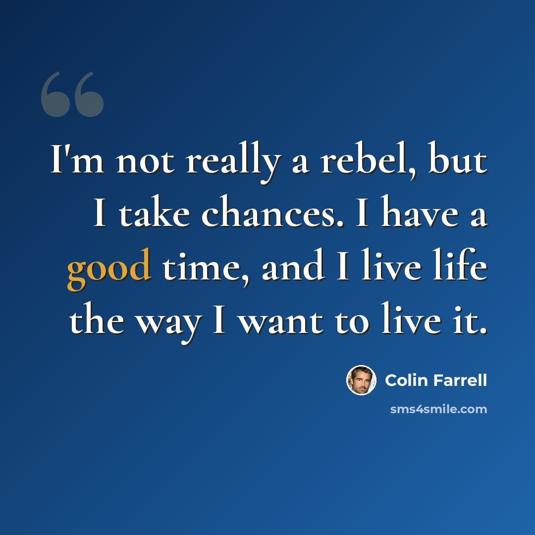 “I'm not really a rebel, but I take chances. I have a good time, and I live life the way I want to live it.” quote by Colin Farrell